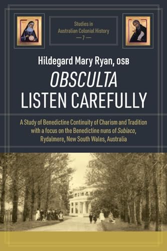 Obsculta Listen Carefully: A Study of Benedictine Continuity of Charism and Tradition with a focus on the Benedictine nuns of Subiaco, Rydalmere, New ... (Studies in Australian Colonial History)