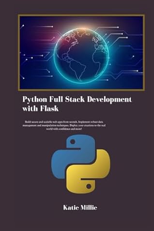 Python Full Stack Development with Flask: Build secure and scalable web apps from scratch, Implement robust data management and manipulation ... real world …. (Python Trailblazer’s Bible)