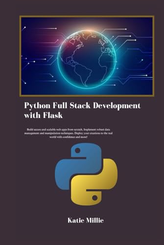 Python Full Stack Development with Flask: Build secure and scalable web apps from scratch, Implement robust data management and manipulation ... real world …. (Python Trailblazer’s Bible)