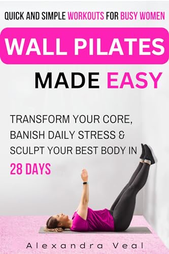 Wall Pilates Made Easy: Quick & Simple Workouts for Busy Women: Transform your Core, Banish Daily Stress & Sculpt your Best Body in 28 Days (Kindle Edition)