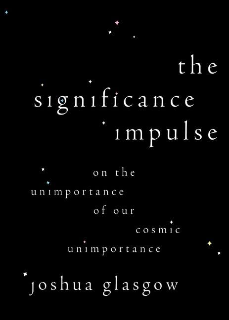 The Significance Impulse: On the Unimportance of Our Cosmic Unimportance (Hardcover)
