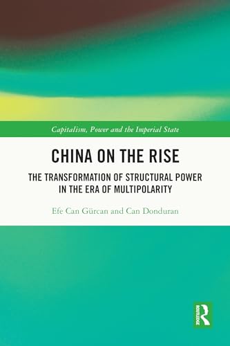 China on the Rise: The Transformation of Structural Power in the Era of Multipolarity (Capitalism, Power and the Imperial State)