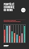Pomyśleć ekonomię od nowa. Przewodnik po głównych nurtach ekonomii heterodoksyjnej