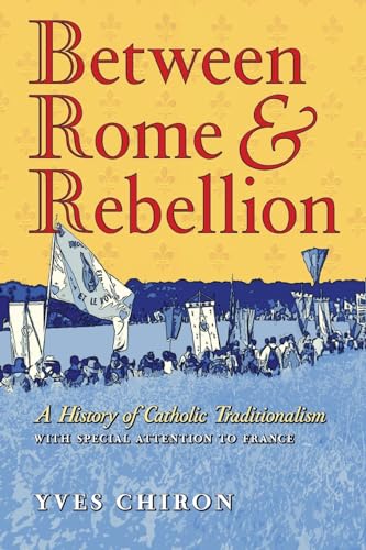 Between Rome and Rebellion: A History of Catholic Traditionalism with Special Attention to France (Paperback)