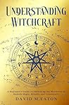 UNDERSTANDING WITCHCRAFT: A Beginner’s Guide to Unlocking the Mysteries of Modern Magic, Rituals, and Community (Journey Of Wisdom) UNDERSTANDING WITCHCRAFT: A Beginner’s Guide to Unlocking the Mysteries of Modern Magic, Rituals, and Community (Journey Of Wisdom)