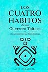 LOS CUATRO HÁBITOS DE UN GUERRERO TOLTECA: Conocimiento que Transforma (Conocimiento TOLTECA) (Spanish Edition)