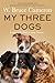 My Three Dogs: A Heartwarming Tale about Friendship, Family and Finding Home, from the Author of A Dog's Purpose