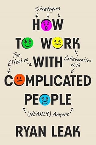 How to Work with Complicated People: Strategies for Effective Collaboration with (Nearly) Anyone