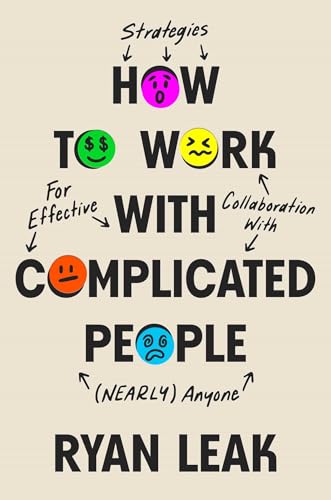 How to Work with Complicated People: Strategies for Effective Collaboration with (Nearly) Anyone