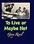 To Live or Maybe Not