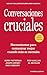 Conversaciones cruciales -2NDA EDICION: Nuevas claves para gestionar con éxito situaciones críticas