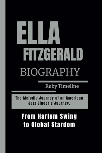 ELLA FITZGERALD BIOGRAPHY: The Melodic Journey of an American Jazz Singer’s Journey, From Harlem Swing to Global Stardom (Hardcover)