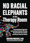 No Racial Elephants in the Therapy Room: An Unapologetic Approach to Providing Culturally Affirming Mental Health Care to Black and African American Clients No Racial Elephants in the Therapy Room: An Unapologetic Approach to Providing Culturally Affirming Mental Health Care to Black and African American Clients