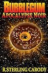 Bubblegum Apocalypse Noir by R. Sterling Carody Bubblegum Apocalypse Noir by R. Sterling Carody