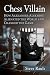 Chess Villain: How Alexander Alekhine Alienated the World and Changed the Game