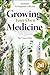 Growing Your Own Medicine: [2 in 1] Herbalism for Beginners Collection - Create Natural Remedies with Homegrown Medicinal Herbs for Holistic Healing and ... and Natural Remedies for Beginners Book 5)