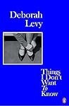 Things I Don't Want to Know by Deborah Levy