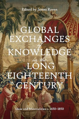 Global Exchanges of Knowledge in the Long Eighteenth Century: Ideas and Materialities c. 1650–1850 (Knowledge and Communication in the Enlightenment World, 2)