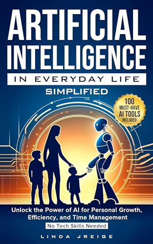 Artificial Intelligence in Everyday Life Simplified: Unlock the Power of AI for Personal Growth, Efficiency, and Time Management; No Tech Skills Needed (Kindle Edition)