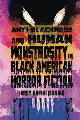 Anti-Blackness and Human Monstrosity in Black American Horror Fiction (New Suns: Race, Gender, and Sexuality in the Speculative)