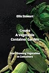 Create A Vegetable Container Garden: Start Growing Vegetables In Containers Create A Vegetable Container Garden: Start Growing Vegetables In Containers