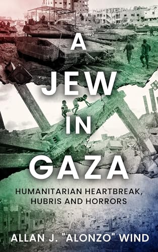 A Jew in Gaza: Humanitarian Heartbreak, Hubris and Horrors (Kindle Edition)