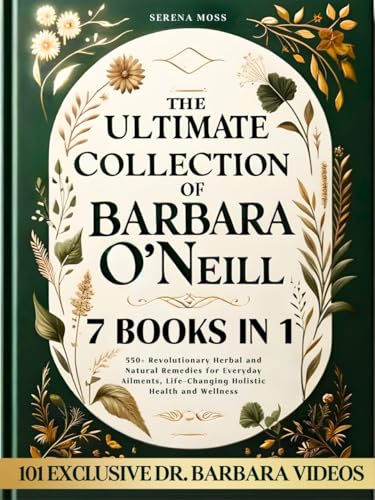 The Ultimate Collection of Barbara O'Neill: 550+ Revolutionary Herbal and Natural Remedies for Everyday Ailments, Life-Changing Holistic Health and Wellness (Kindle Edition)