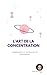 L'Art de la Concentration: Comprendre et Surmonter la Distraction (French Edition)
