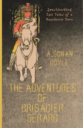 The Adventures of Gerard: Sir Arthur Conan Doyle's Swashbuckling Epic Tales of a Napoleonic Hero (Annotated)