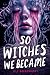So Witches We Became