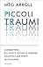 Piccoli traumi: Combattere gli effetti a lungo termine delle piccole ferite quotidiane (Italian Edition)