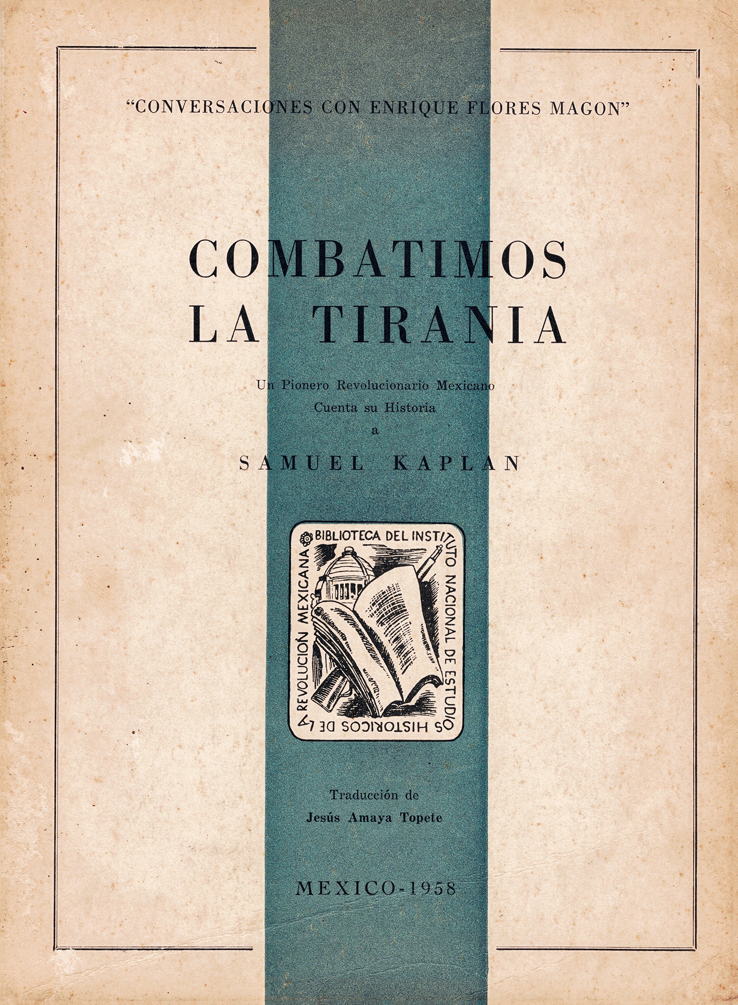 COMBATIMOS LA TIRANÍA, CONVERSACIONES CON ENRIQUE FLORES MAGÓN. Un pionero revolucionario mexicano cuenta su historia a Samuel Kaplan. (Spanish Edition)