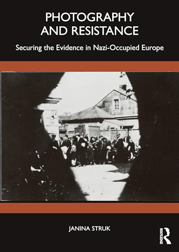 Photography and Resistance: Securing the Evidence in Nazi-Occupied Europe (Paperback)