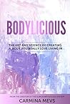 Bodylicious: The Art and Science of Creating a Body You Really Love Living In