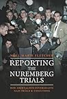Reporting the Nuremberg Trials: How Journalists Covered Live Nazi Trials and Executions Reporting the Nuremberg Trials: How Journalists Covered Live Nazi Trials and Executions