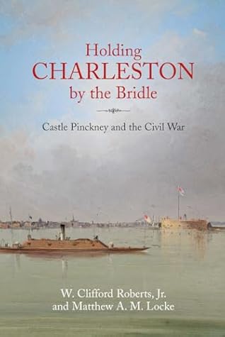 Holding Charleston by the Bridle: Castle Pinckney and the Civil War