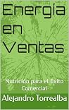 Energía en Ventas : Nutrición para el Éxito Comercial (Spanish Edition)