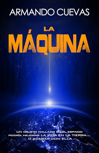 LA MÁQUINA: Un objeto hallado en el espacio podría mejorar la vida en la Tierra... o acabar con ella. (Spanish Edition)