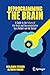 Reprogramming the Brain: A Guide to the Future of the Brain and Neuromodulation by a Patient and his Doctor