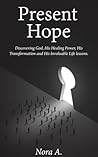 Present Hope: Discovering God, His Healing Power, His Transformation and His Invaluable Life lessons.
