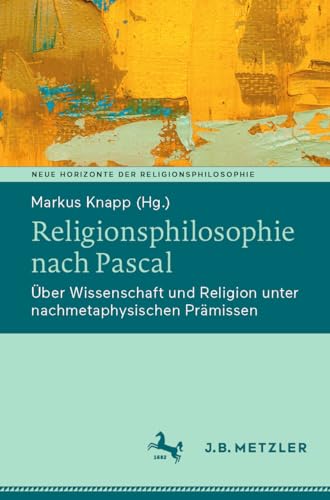 Religionsphilosophie nach Pascal: Über Wissenschaft und Religion unter nachmetaphysischen Prämissen (Neue Horizonte der Religionsphilosophie) (German Edition)
