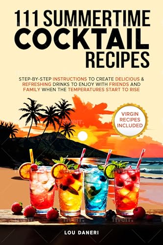 111 Summertime Cocktail Recipes: STEP-BY-STEP INSTRUCTIONS TO CREATE DELICIOUS & REFRESHING DRINKS TO ENJOY WITH FRIENDS AND FAMILY WHEN TEMPERATURES START TO RISE. (The Mixologist’s Library)