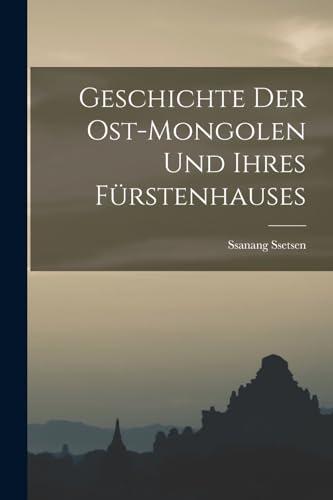 Geschichte der Ost-Mongolen und ihres Fürstenhauses (German Edition)
