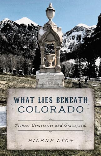 What Lies Beneath Colorado: Pioneer Cemeteries and Graveyards (Paperback)