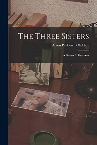 The Three Sisters: A Drama In Four Acts
