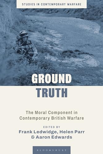 Ground Truth: The Moral Component in Contemporary British Warfare (Studies in Contemporary Warfare)