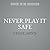 Never Play It Safe: A Practical Guide to Freedom, Creativity, and a Life You Love