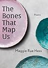 The Bones That Map Us by Maggie Rue Hess