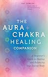 The Aura & Chakra Healing Companion: A Beginner’s Guide to Healing and Balancing Your Energy Body The Aura & Chakra Healing Companion: A Beginner’s Guide to Healing and Balancing Your Energy Body
