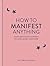 How to Manifest Anything: Y...